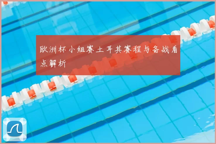 欧洲杯小组赛土耳其赛程与备战看点解析