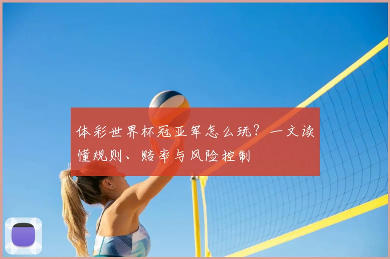 体彩世界杯冠亚军怎么玩？一文读懂规则、赔率与风险控制