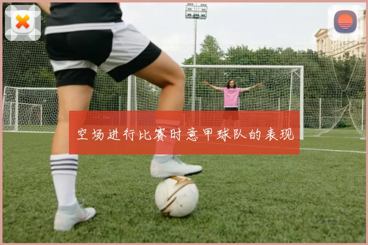 空场进行比赛时意甲球队的表现