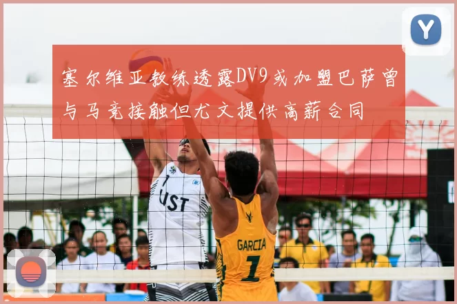 塞尔维亚教练透露DV9或加盟巴萨曾与马竞接触但尤文提供高薪合同
