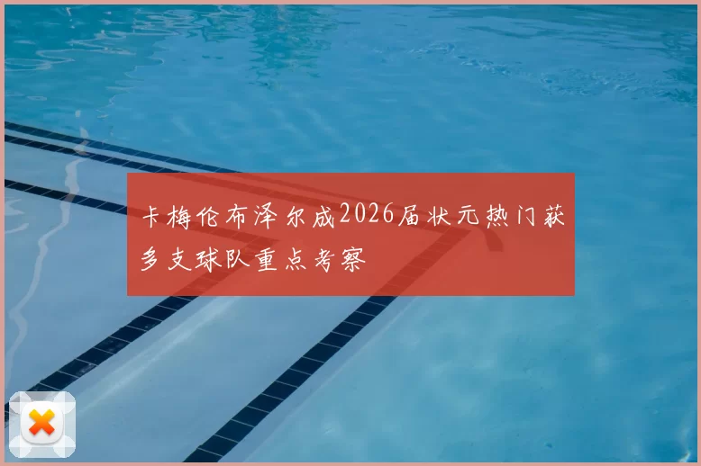 卡梅伦布泽尔成2026届状元热门获多支球队重点考察