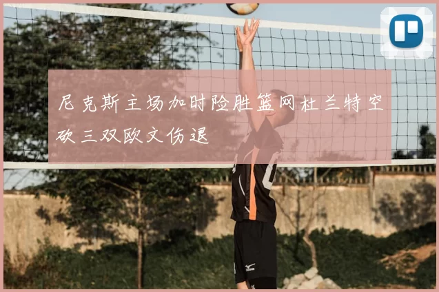 尼克斯主场加时险胜篮网杜兰特空砍三双欧文伤退