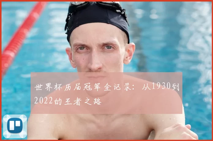 世界杯历届冠军全记录:从1930到2022的王者之路