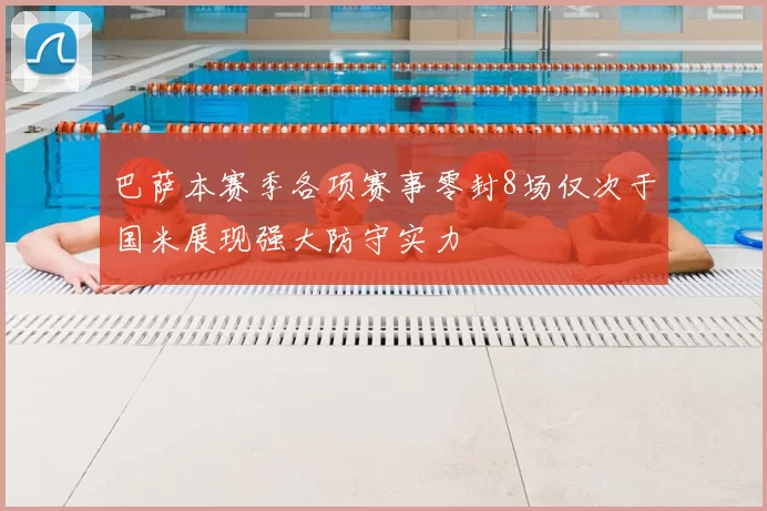 巴萨本赛季各项赛事零封8场仅次于国米展现强大防守实力